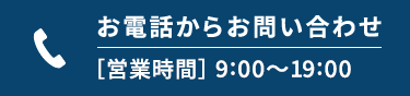 お電話からお問い合わせ【営業時間 | 9:00～19:00】
